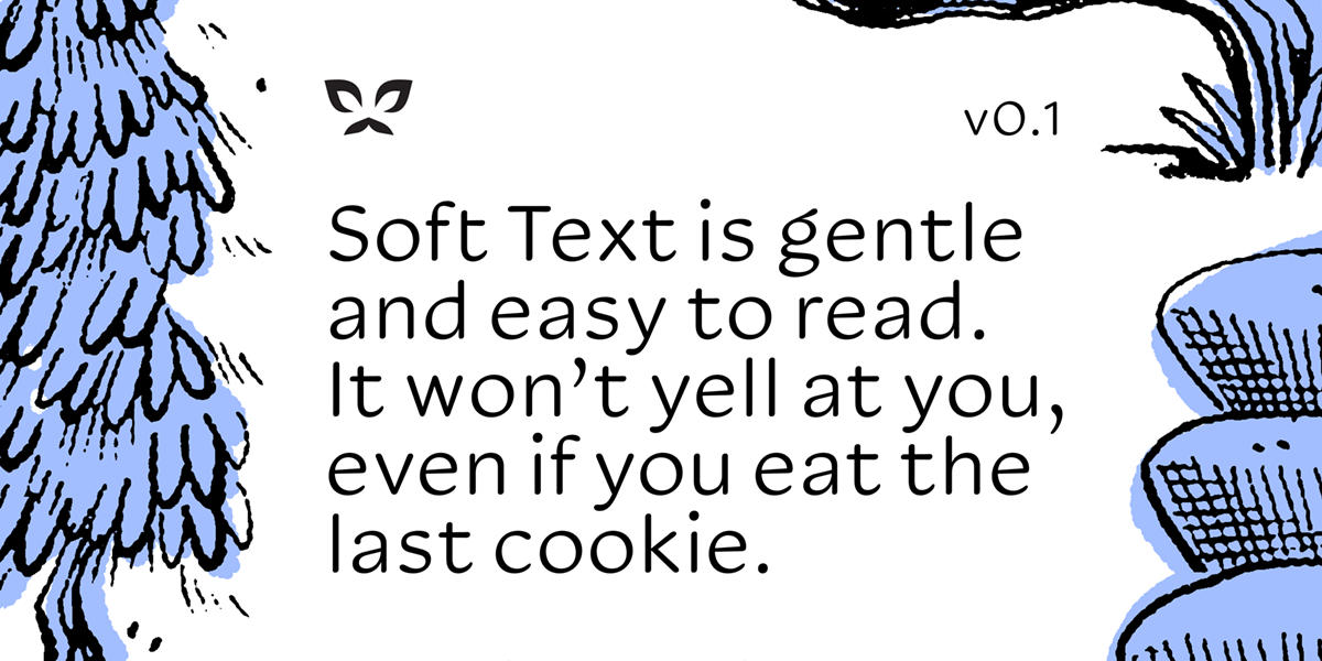 A type specimen of Soft Text, with black text on a white background and cropped illustrations of lilca colored trees to either side. The text reads: Soft Text is gentle and easy to read. It won't tell at you, even if you eat the last cookie.